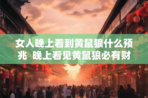 女人晚上看到黄鼠狼什么预兆  晚上看见黄鼠狼必有财运