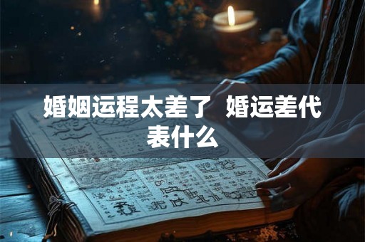 婚姻运程太差了  婚运差代表什么