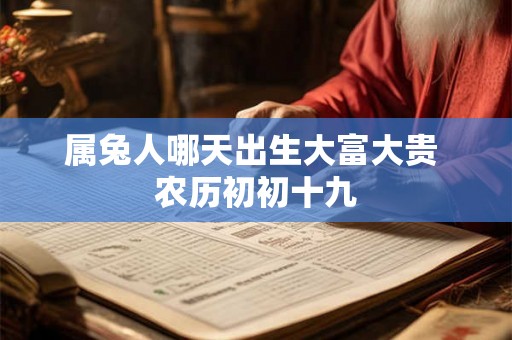 属兔人哪天出生大富大贵 农历初初十九