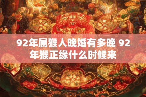 92年属猴人晚婚有多晚 92年猴正缘什么时候来