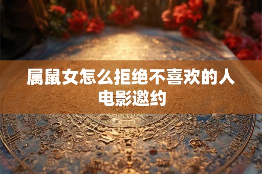 属鼠女怎么拒绝不喜欢的人电影邀约