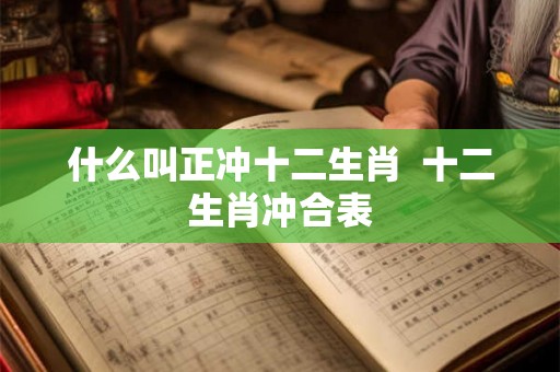 什么叫正冲十二生肖  十二生肖冲合表
