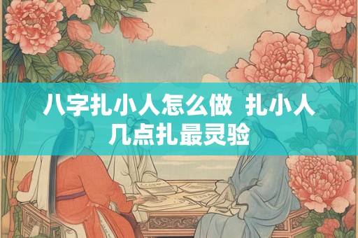 八字扎小人怎么做  扎小人几点扎最灵验