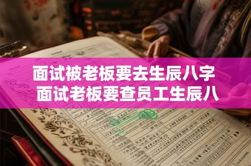 面试被老板要去生辰八字  面试老板要查员工生辰八字