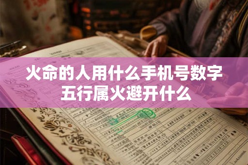 火命的人用什么手机号数字 五行属火避开什么