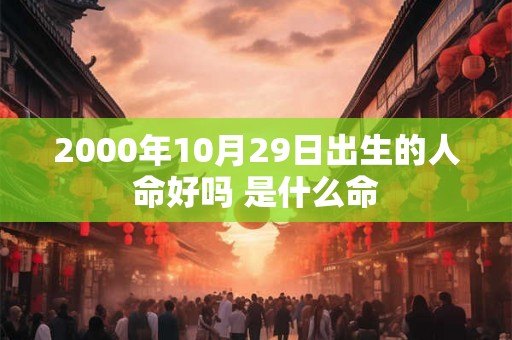 2000年10月29日出生的人命好吗 是什么命