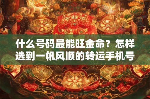 什么号码最能旺金命？怎样选到一帆风顺的转运手机号？
