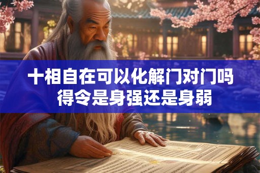 十相自在可以化解门对门吗  得令是身强还是身弱