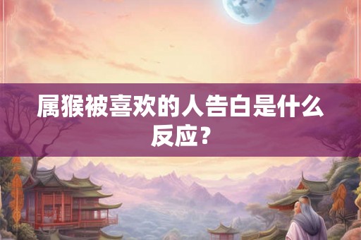 属猴被喜欢的人告白是什么反应？