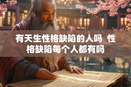有天生性格缺陷的人吗  性格缺陷每个人都有吗
