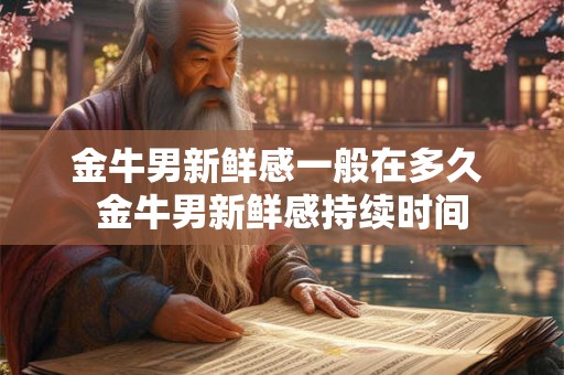 金牛男新鲜感一般在多久 金牛男新鲜感持续时间