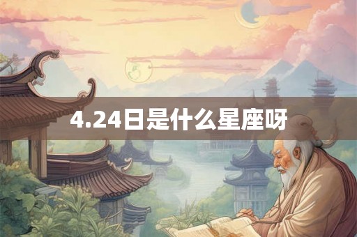 4.24日是什么星座呀 4.24日是什么星座呀