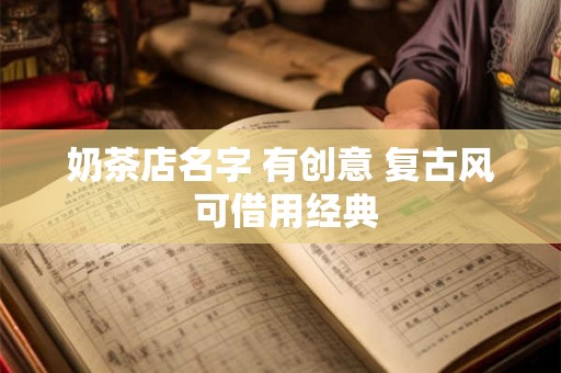 奶茶店名字 有创意 复古风 可借用经典