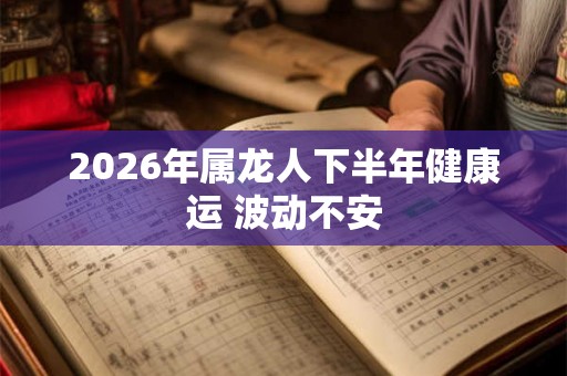 2026年属龙人下半年健康运 波动不安
