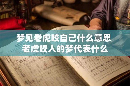 梦见老虎咬自己什么意思 老虎咬人的梦代表什么 梦见老虎咬自己什么意思 老虎咬人的梦代表什么