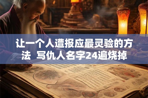 让一个人遭报应最灵验的方法  写仇人名字24遍烧掉