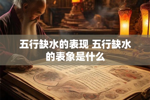 五行缺水的表现 五行缺水的表象是什么 五行缺水的表现 五行缺水的表象是什么