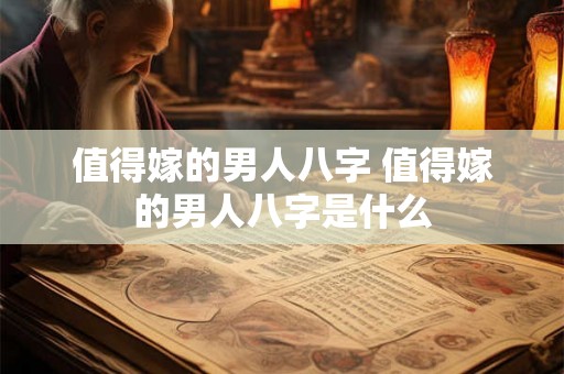 值得嫁的男人八字 值得嫁的男人八字是什么