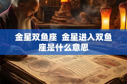 金星双鱼座  金星进入双鱼座是什么意思