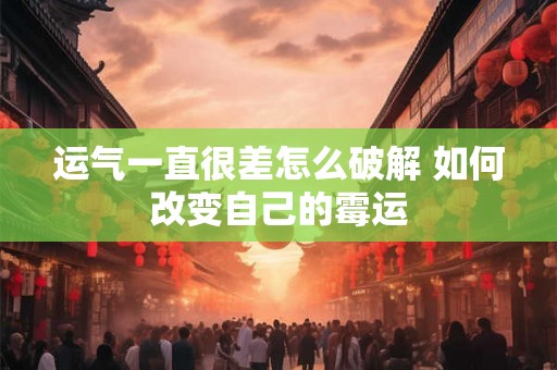 运气一直很差怎么破解 如何改变自己的霉运