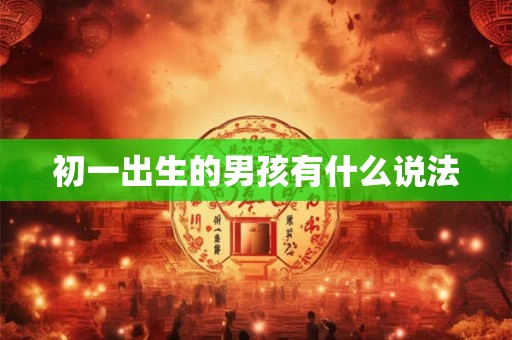 初一出生的男孩有什么说法