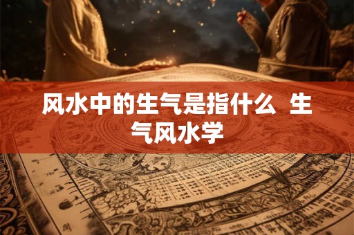风水中的生气是指什么  生气风水学