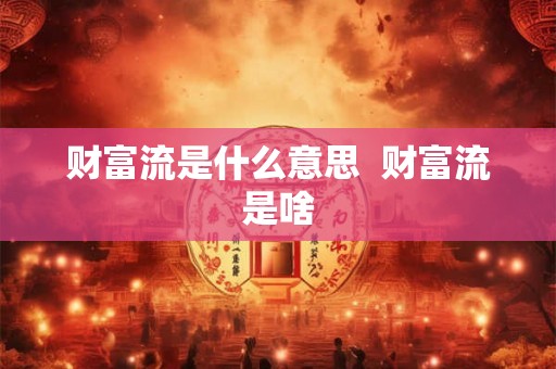 财富流是什么意思  财富流是啥