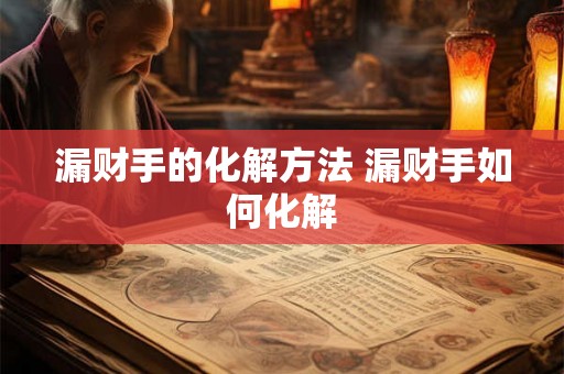 漏财手的化解方法 漏财手如何化解 漏财手的化解方法 漏财手如何化解