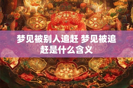 梦见被别人追赶 梦见被追赶是什么含义