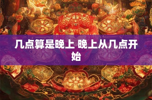 几点算是晚上 晚上从几点开始