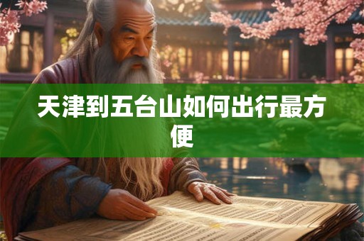天津到五台山如何出行最方便 天津到五台山如何出行最方便