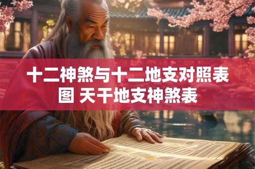 十二神煞与十二地支对照表图 天干地支神煞表 十二神煞与十二地支对照表图 天干地支神煞表