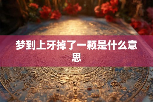 梦到上牙掉了一颗是什么意思
