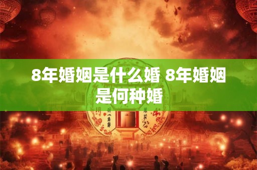 8年婚姻是什么婚 8年婚姻是何种婚 8年婚姻是什么婚 8年婚姻是何种婚