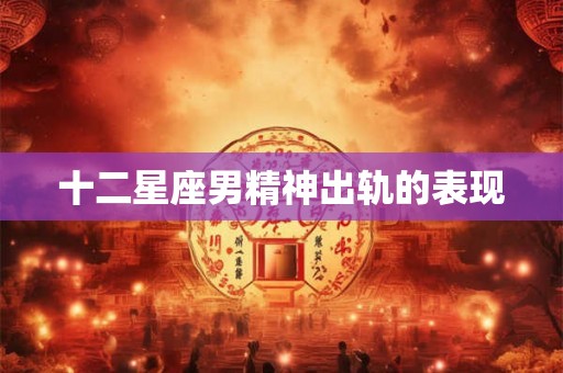 十二星座男精神出轨的表现