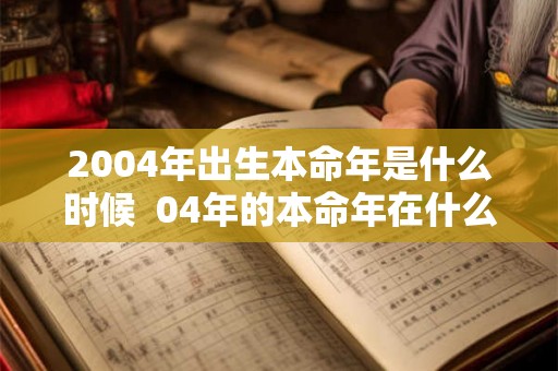 2004年出生本命年是什么时候  04年的本命年在什么时候