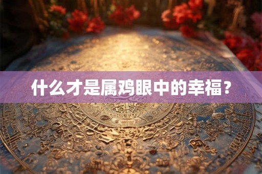 什么才是属鸡眼中的幸福？