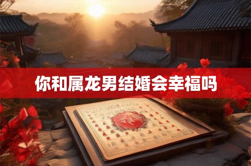 你和属龙男结婚会幸福吗