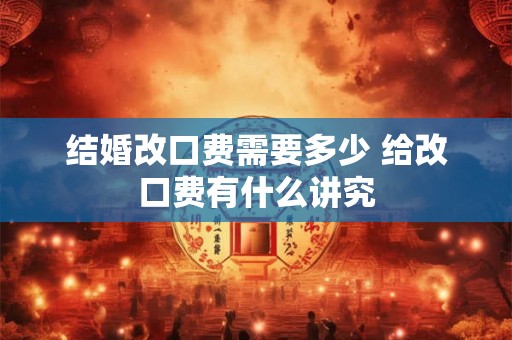 结婚改口费需要多少 给改口费有什么讲究