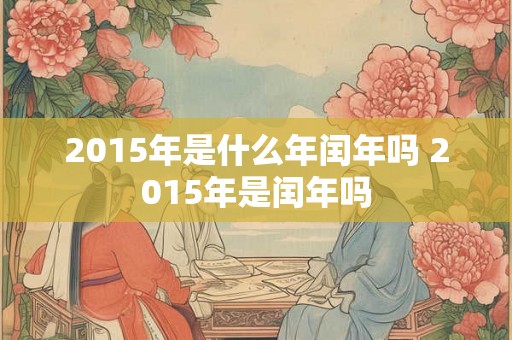 2015年是什么年闰年吗 2015年是闰年吗