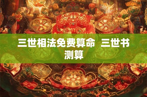 三世相法免费算命  三世书测算