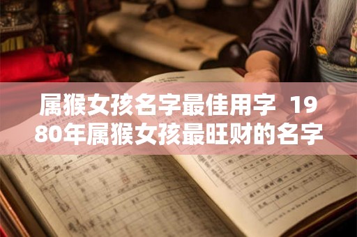 属猴女孩名字最佳用字  1980年属猴女孩最旺财的名字