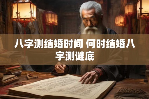 八字测结婚时间 何时结婚八字测谜底
