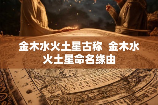 金木水火土星古称  金木水火土星命名缘由