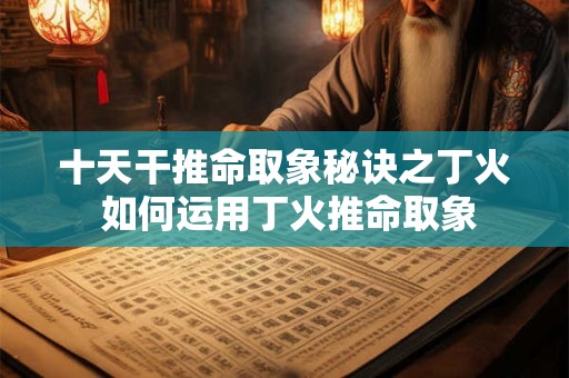 十天干推命取象秘诀之丁火 如何运用丁火推命取象
