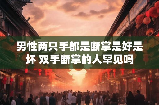 男性两只手都是断掌是好是坏 双手断掌的人罕见吗 男性两只手都是断掌是好是坏 双手断掌的人罕见吗