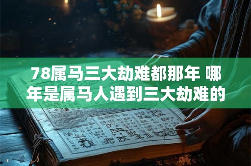 78属马三大劫难都那年 哪年是属马人遇到三大劫难的