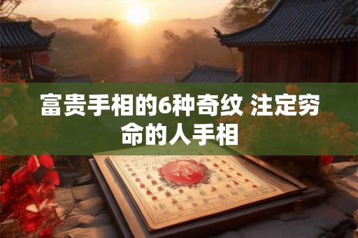 富贵手相的6种奇纹 注定穷命的人手相 富贵手相的6种奇纹 注定穷命的人手相