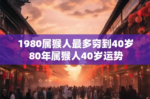 1980属猴人最多穷到40岁 80年属猴人40岁运势