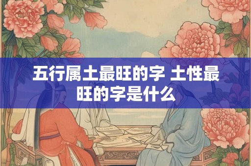 五行属土最旺的字 土性最旺的字是什么